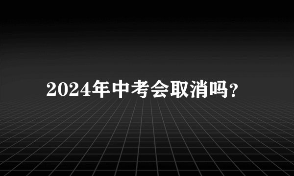 2024年中考会取消吗？