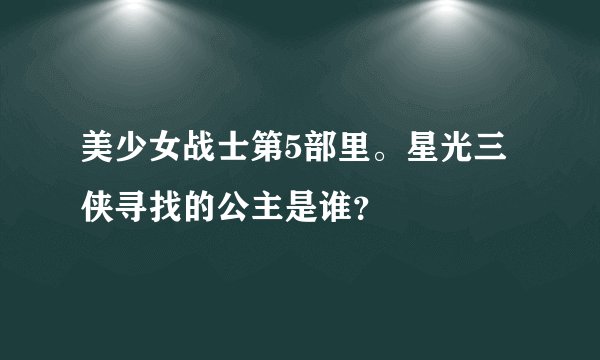 美少女战士第5部里。星光三侠寻找的公主是谁？
