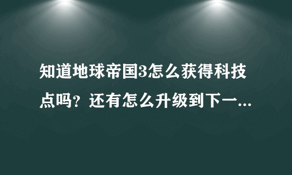 知道地球帝国3怎么获得科技点吗？还有怎么升级到下一个时代？
