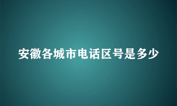 安徽各城市电话区号是多少