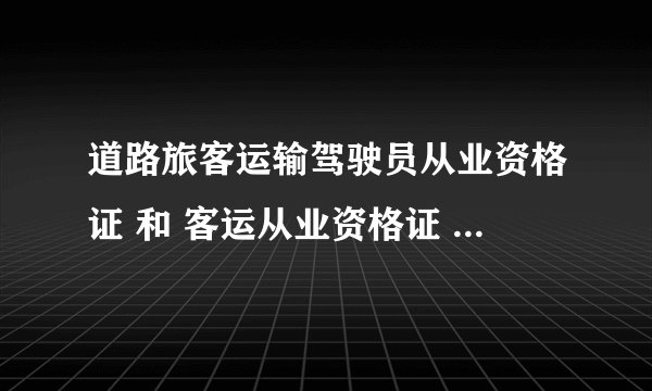 道路旅客运输驾驶员从业资格证 和 客运从业资格证 有什么区别