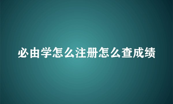必由学怎么注册怎么查成绩