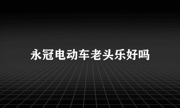 永冠电动车老头乐好吗