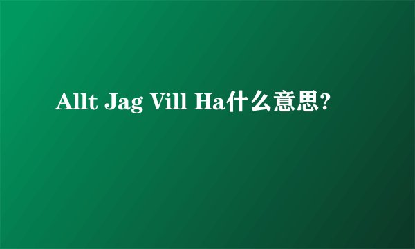 Allt Jag Vill Ha什么意思?
