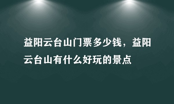 益阳云台山门票多少钱，益阳云台山有什么好玩的景点