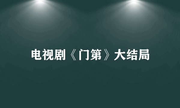 电视剧《门第》大结局