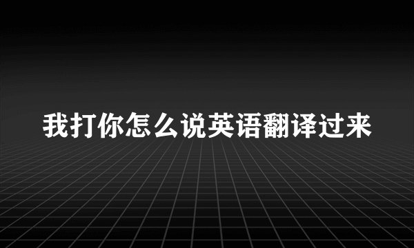 我打你怎么说英语翻译过来