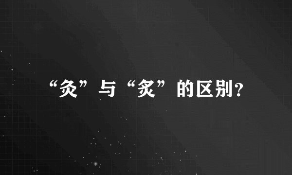 “灸”与“炙”的区别？