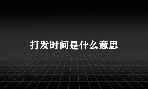 打发时间是什么意思