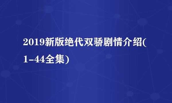 2019新版绝代双骄剧情介绍(1-44全集)