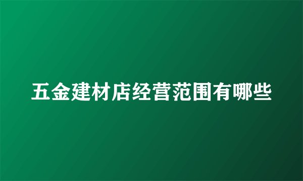 五金建材店经营范围有哪些