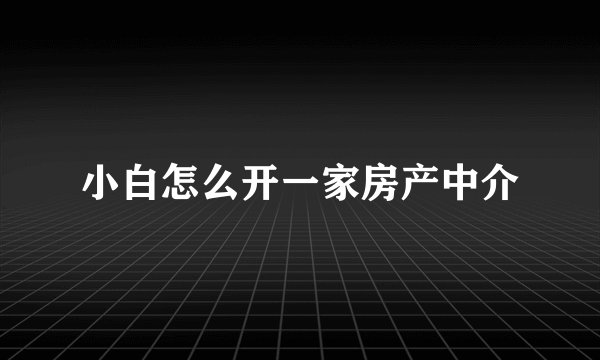 小白怎么开一家房产中介