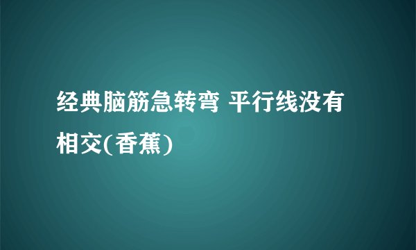 经典脑筋急转弯 平行线没有相交(香蕉)