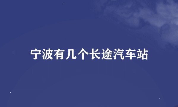 宁波有几个长途汽车站