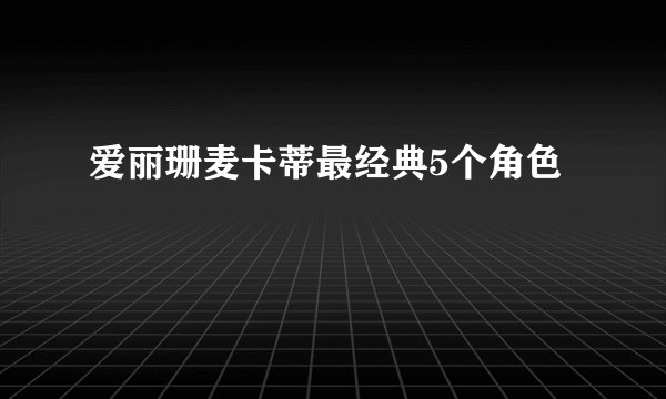 爱丽珊麦卡蒂最经典5个角色