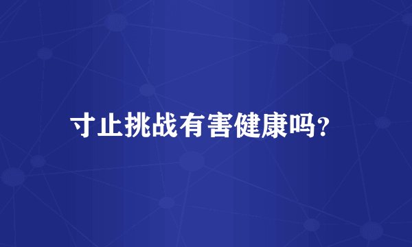 寸止挑战有害健康吗？