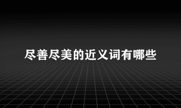 尽善尽美的近义词有哪些