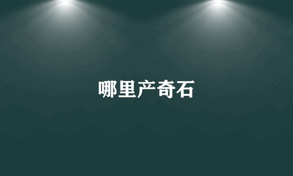哪里产奇石