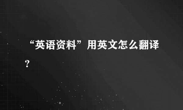 “英语资料”用英文怎么翻译？