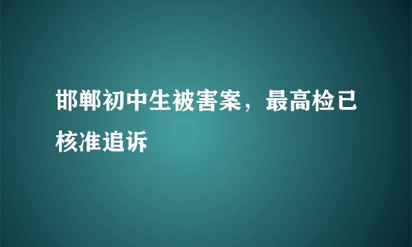 邯郸初中生被害案，最高检已核准追诉