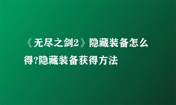 《无尽之剑2》隐藏装备怎么得?隐藏装备获得方法
