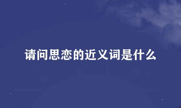 请问思恋的近义词是什么