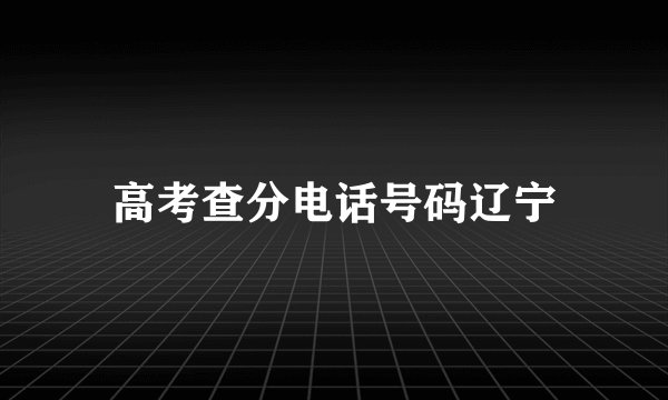 高考查分电话号码辽宁