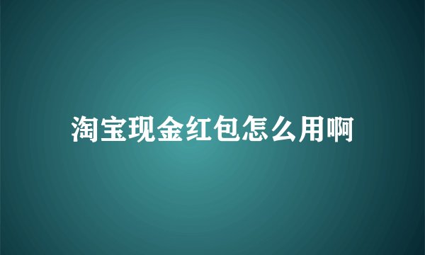 淘宝现金红包怎么用啊