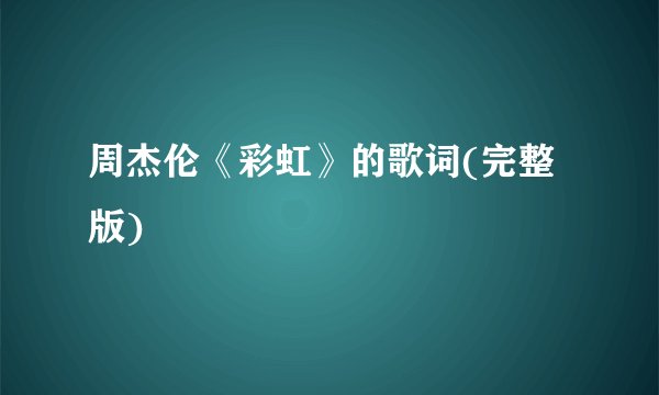 周杰伦《彩虹》的歌词(完整版)