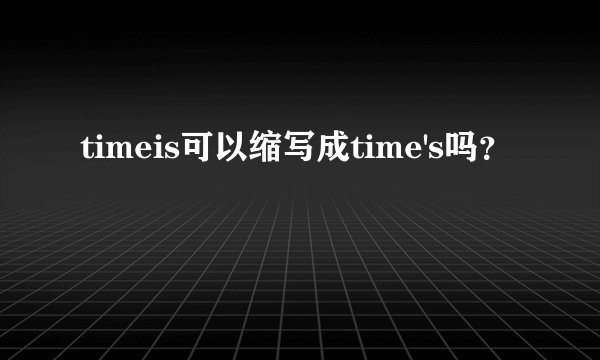 timeis可以缩写成time's吗？