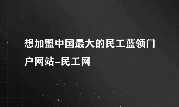 想加盟中国最大的民工蓝领门户网站-民工网