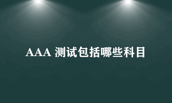 AAA 测试包括哪些科目