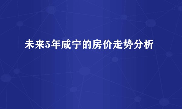 未来5年咸宁的房价走势分析