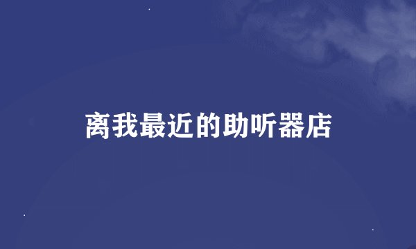离我最近的助听器店