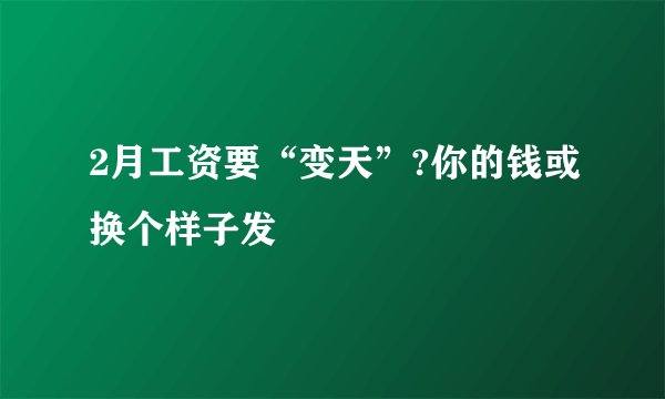 2月工资要“变天”?你的钱或换个样子发
