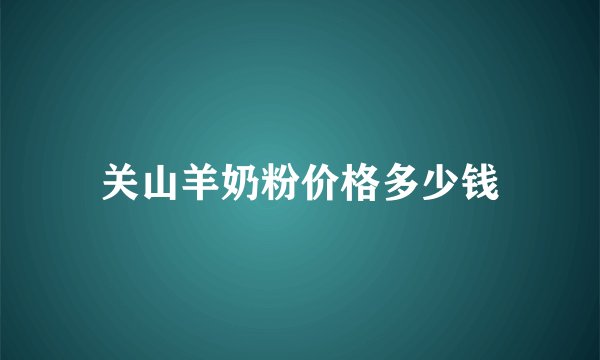 关山羊奶粉价格多少钱