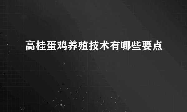 高桂蛋鸡养殖技术有哪些要点