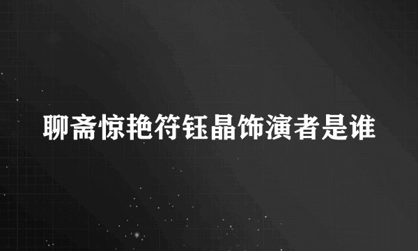聊斋惊艳符钰晶饰演者是谁