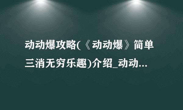 动动爆攻略(《动动爆》简单三消无穷乐趣)介绍_动动爆攻略(《动动爆》简单三消无穷乐趣)是什么