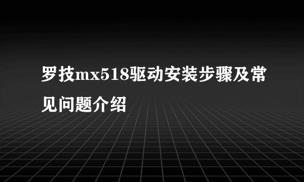 罗技mx518驱动安装步骤及常见问题介绍