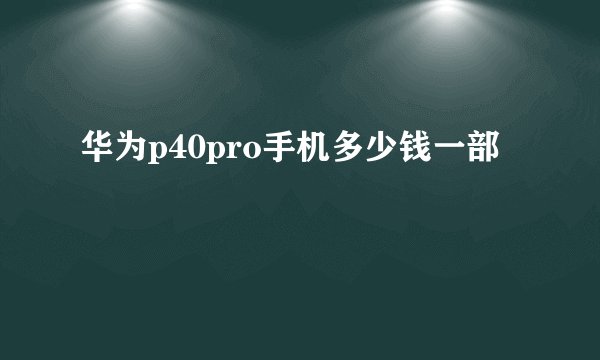 华为p40pro手机多少钱一部