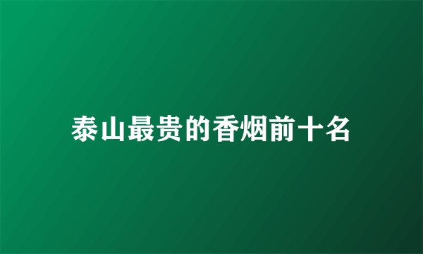 泰山最贵的香烟前十名