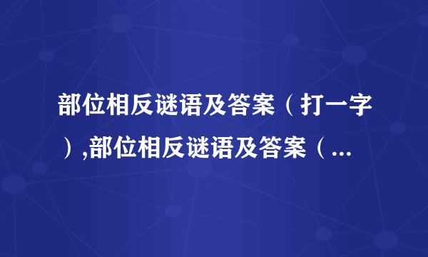 部位相反谜语及答案（打一字）,部位相反谜语及答案（打一字）
