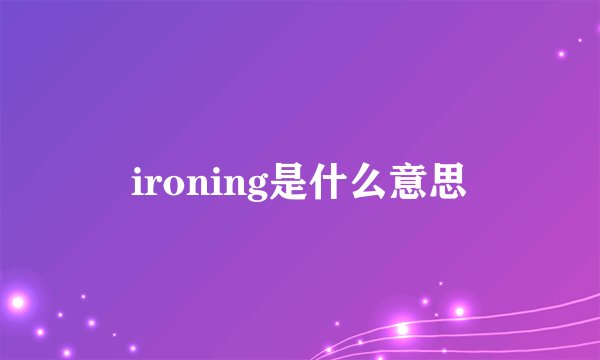 ironing是什么意思