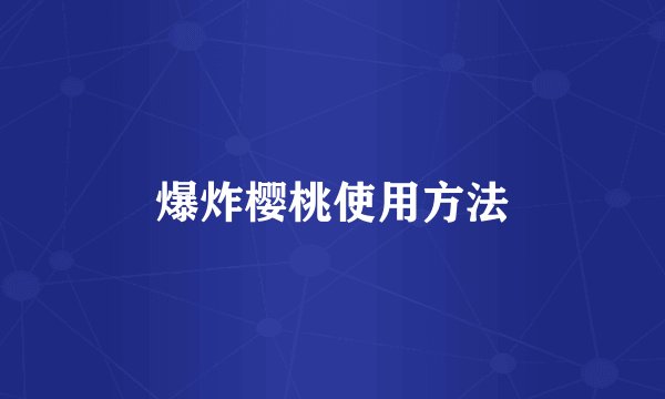 爆炸樱桃使用方法