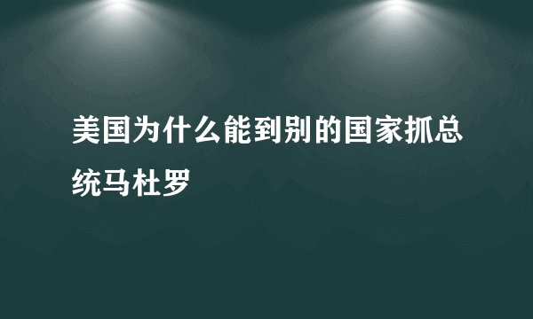 美国为什么能到别的国家抓总统马杜罗