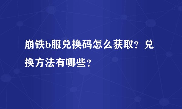 崩铁b服兑换码怎么获取？兑换方法有哪些？