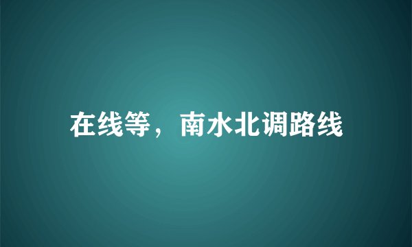 在线等，南水北调路线
