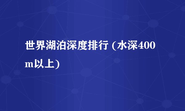 世界湖泊深度排行 (水深400m以上)