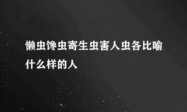 懒虫馋虫寄生虫害人虫各比喻什么样的人